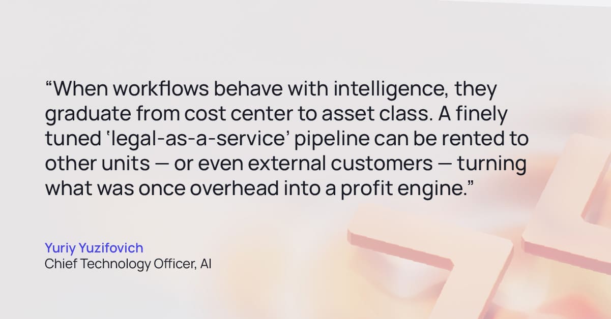 Quote from Yuriy Yuzifovich Chief Technology Officer, AI: “When workflows behave with intelligence, they graduate from cost center to asset class. A finely tuned ‘legal-as-a-service’ pipeline can be rented to other units — or even external customers — turning what was once overhead into a profit engine."
